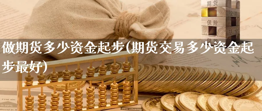 做期货多少资金起步(期货交易多少资金起步最好)_https://www.vyews.com_内盘期货_第1张