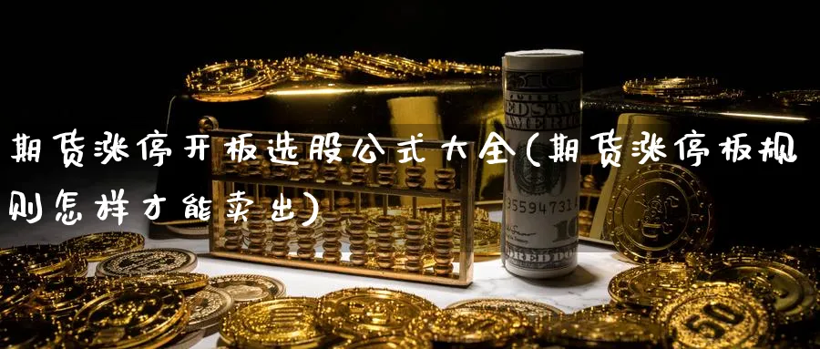 期货涨停开板选股公式大全(期货涨停板规则怎样才能卖出)_https://www.vyews.com_黄金期货_第1张