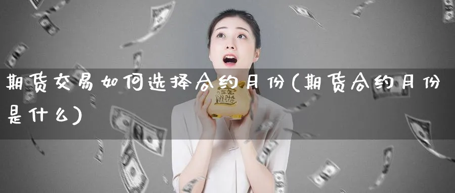 期货交易如何选择合约月份(期货合约月份是什么)_https://www.vyews.com_原油期货_第1张