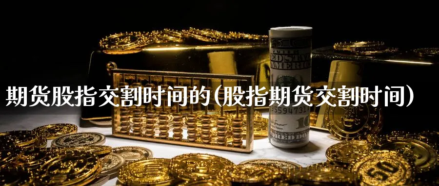 期货股指交割时间的(股指期货交割时间)_https://www.vyews.com_国际期货_第1张