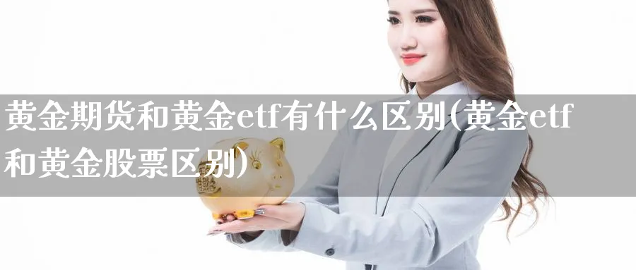 黄金期货和黄金etf有什么区别(黄金etf和黄金股票区别)_https://www.vyews.com_期货品种_第1张