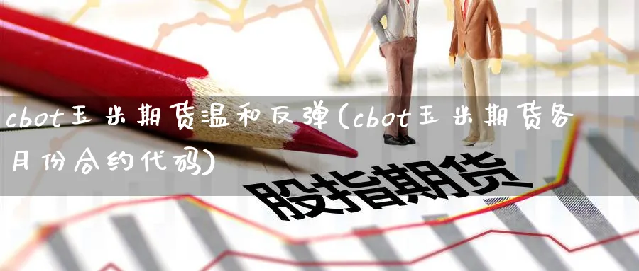 cbot玉米期货温和反弹(cbot玉米期货各月份合约代码)_https://www.vyews.com_国际期货_第1张