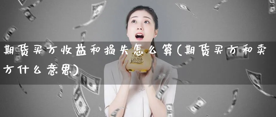 期货买方收益和损失怎么算(期货买方和卖方什么意思)_https://www.vyews.com_原油直播间_第1张