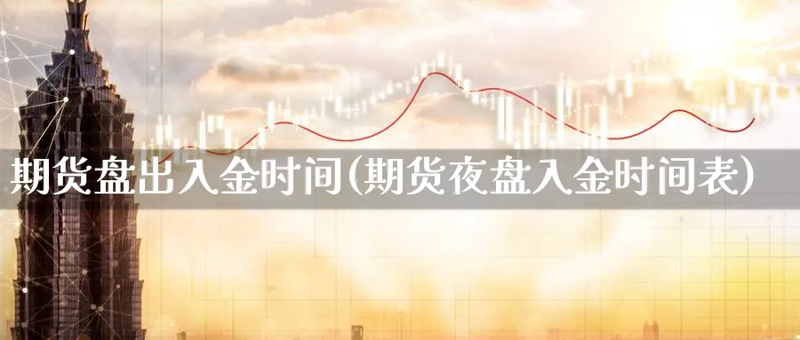 期货盘出入金时间(期货夜盘入金时间表)_https://www.vyews.com_行情分析_第1张