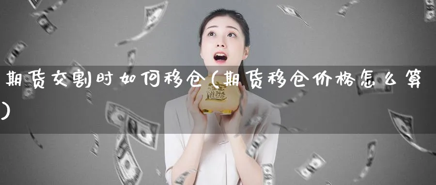 期货交割时如何移仓(期货移仓价格怎么算)_https://www.vyews.com_内盘期货_第1张