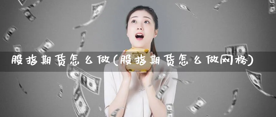 股指期货怎么做(股指期货怎么做网格)_https://www.vyews.com_期货直播间_第1张