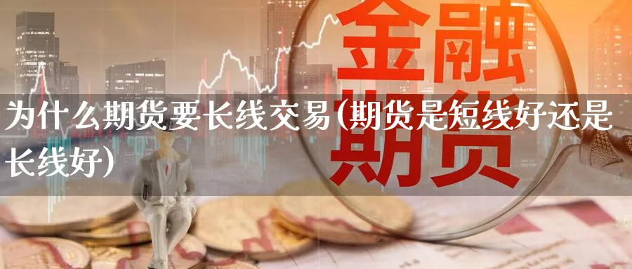 为什么期货要长线交易(期货是短线好还是长线好)_https://www.vyews.com_黄金期货_第1张