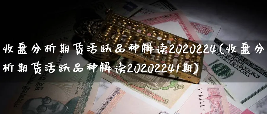 收盘分析期货活跃品种解读2020224(收盘分析期货活跃品种解读20202241期)_https://www.vyews.com_期货技术_第1张