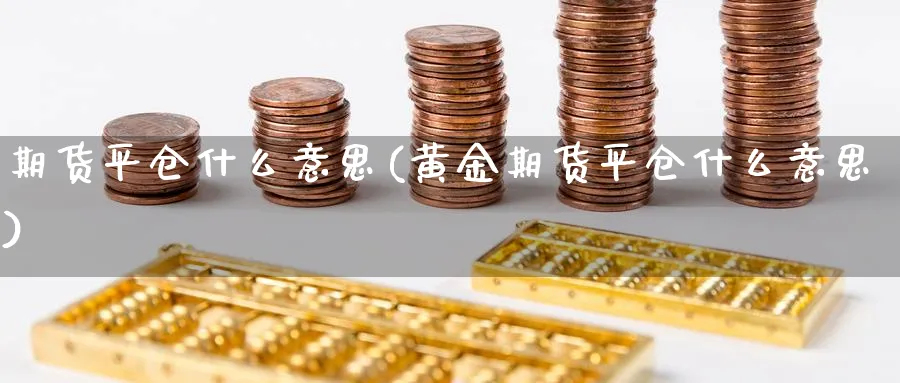 期货平仓什么意思(黄金期货平仓什么意思)_https://www.vyews.com_黄金期货_第1张