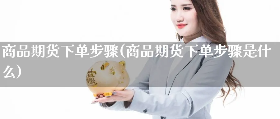 商品期货下单步骤(商品期货下单步骤是什么)_https://www.vyews.com_期货百科_第1张