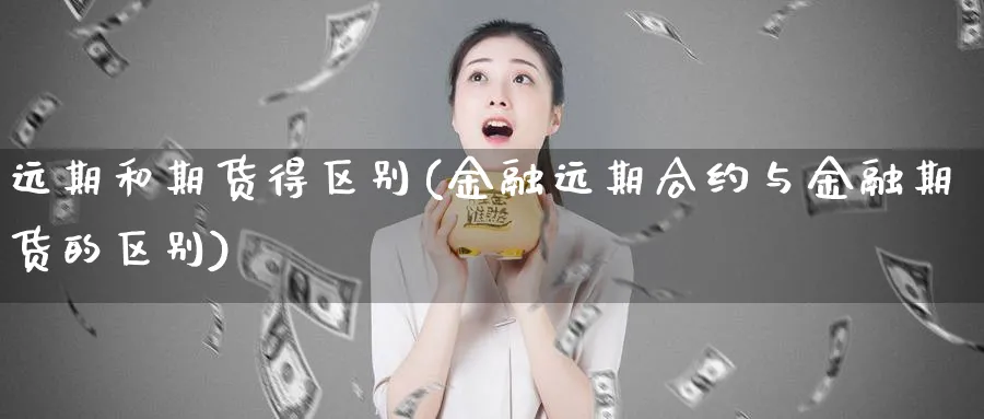 远期和期货得区别(金融远期合约与金融期货的区别)_https://www.vyews.com_黄金期货_第1张