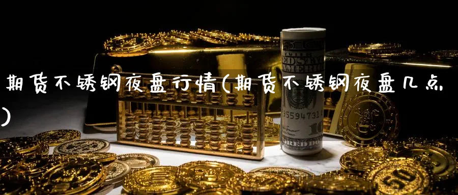 期货不锈钢夜盘行情(期货不锈钢夜盘几点)_https://www.vyews.com_技术指标_第1张