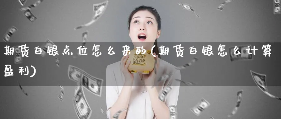 期货白银点位怎么来的(期货白银怎么计算盈利)_https://www.vyews.com_国际期货_第1张