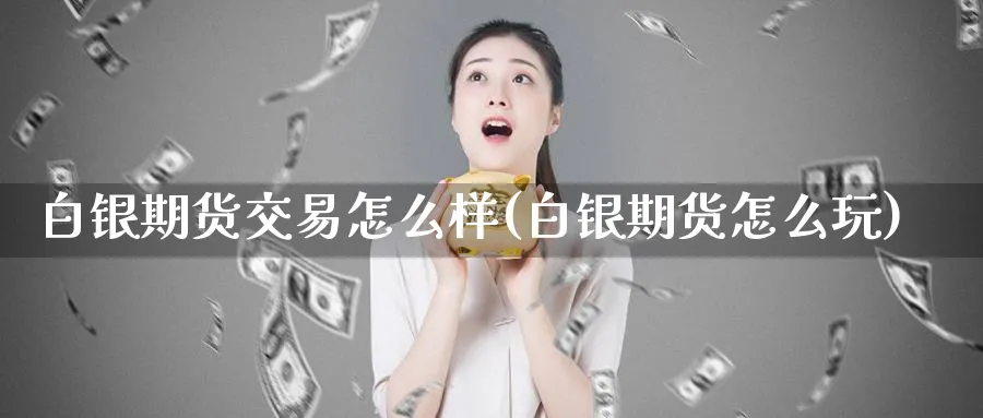 白银期货交易怎么样(白银期货怎么玩)_https://www.vyews.com_股指期货_第1张