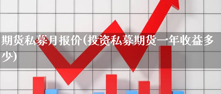 期货私募月报价(投资私募期货一年收益多少)_https://www.vyews.com_期货直播间_第1张