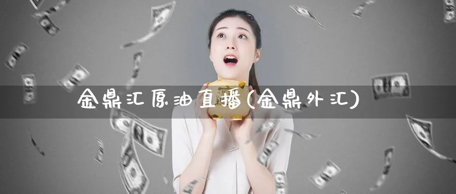 金鼎汇原油直播(金鼎外汇)_https://www.vyews.com_行情分析_第1张