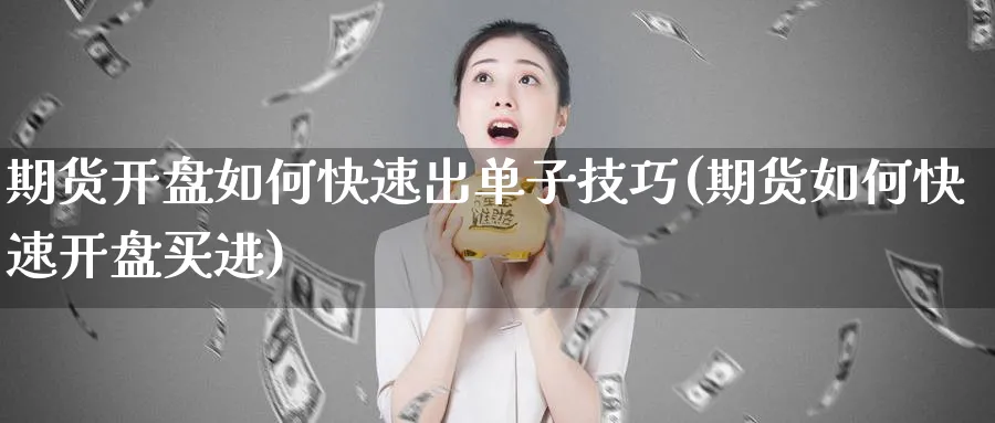 期货开盘如何快速出单子技巧(期货如何快速开盘买进)_https://www.vyews.com_行情分析_第1张