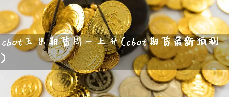 cbot玉米期货周一上升(cbot期货最新预测)_https://www.vyews.com_内盘期货_第1张