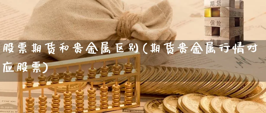 股票期货和贵金属区别(期货贵金属行情对应股票)_https://www.vyews.com_行情分析_第1张