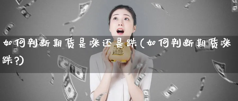 如何判断期货是涨还是跌(如何判断期货涨跌?)_https://www.vyews.com_期货百科_第1张