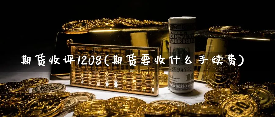 期货收评1208(期货要收什么手续费)_https://www.vyews.com_期货品种_第1张