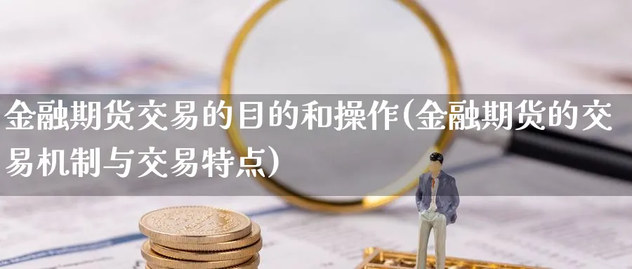 金融期货交易的目的和操作(金融期货的交易机制与交易特点)_https://www.vyews.com_原油期货_第1张