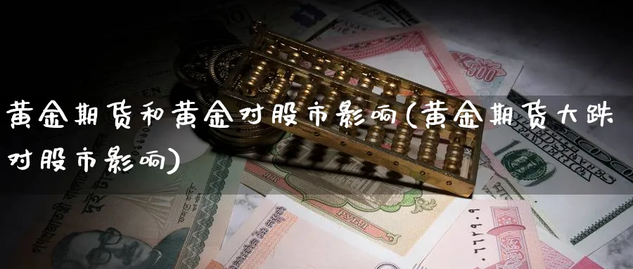 黄金期货和黄金对股市影响(黄金期货大跌对股市影响)_https://www.vyews.com_国际期货_第1张