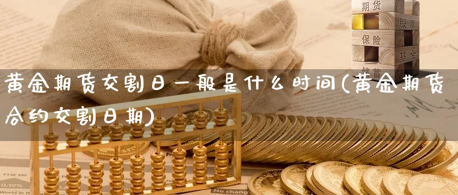 黄金期货交割日一般是什么时间(黄金期货合约交割日期)_https://www.vyews.com_期货品种_第1张