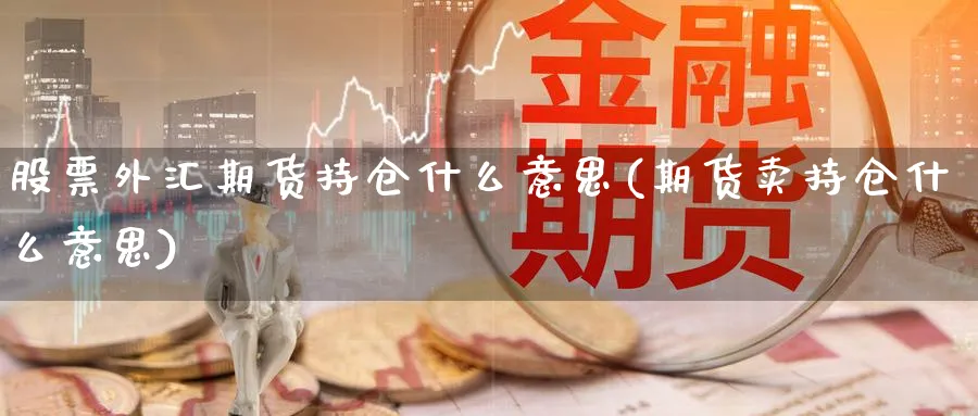 股票外汇期货持仓什么意思(期货卖持仓什么意思)_https://www.vyews.com_期货技术_第1张