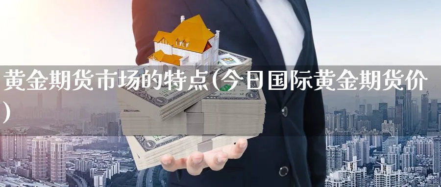 黄金期货市场的特点(今日国际黄金期货价)_https://www.vyews.com_股指期货_第1张