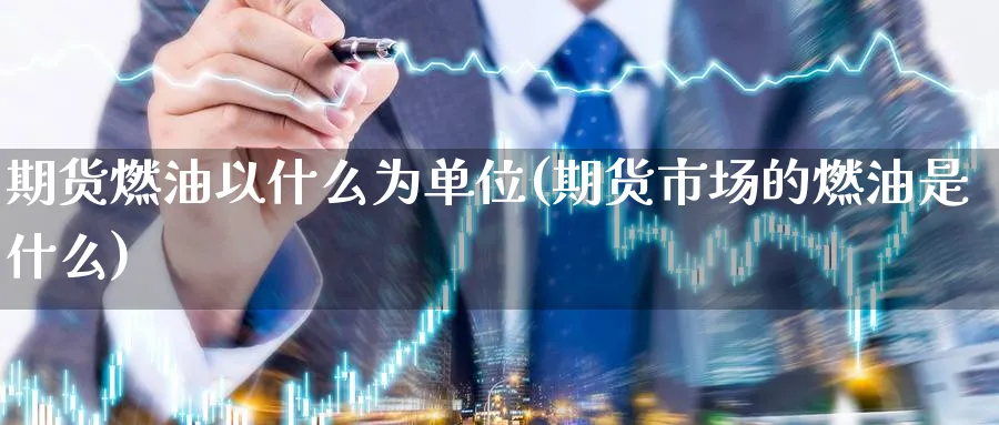 期货燃油以什么为单位(期货市场的燃油是什么)_https://www.vyews.com_技术指标_第1张