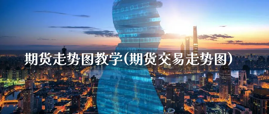 期货走势图教学(期货交易走势图)_https://www.vyews.com_黄金期货_第1张