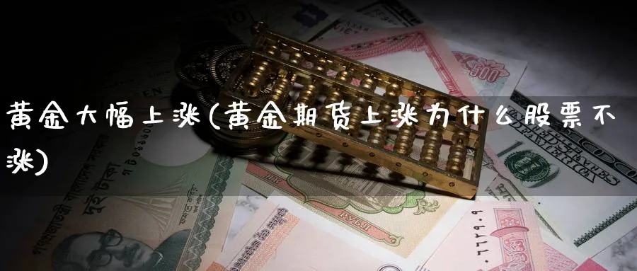 黄金大幅上涨(黄金期货上涨为什么股票不涨)_https://www.vyews.com_黄金期货_第1张