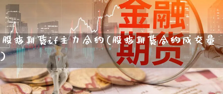 股指期货if主力合约(股指期货合约成交量)_https://www.vyews.com_国际期货_第1张