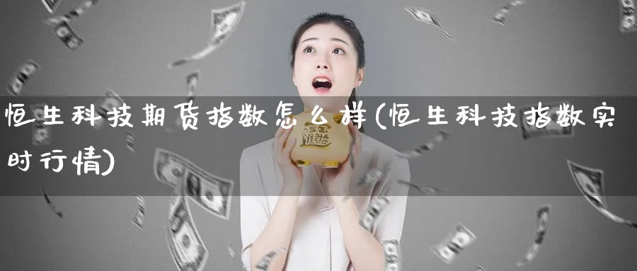 恒生科技期货指数怎么样(恒生科技指数实时行情)_https://www.vyews.com_技术指标_第1张