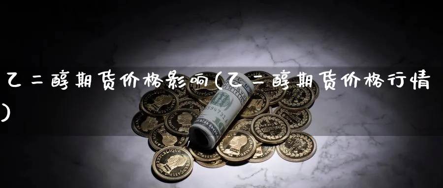 乙二醇期货价格影响(乙二醇期货价格行情)_https://www.vyews.com_股指期货_第1张