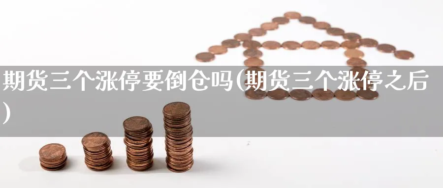 期货三个涨停要倒仓吗(期货三个涨停之后)_https://www.vyews.com_黄金期货_第1张