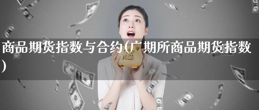 商品期货指数与合约(广期所商品期货指数)_https://www.vyews.com_行情分析_第1张