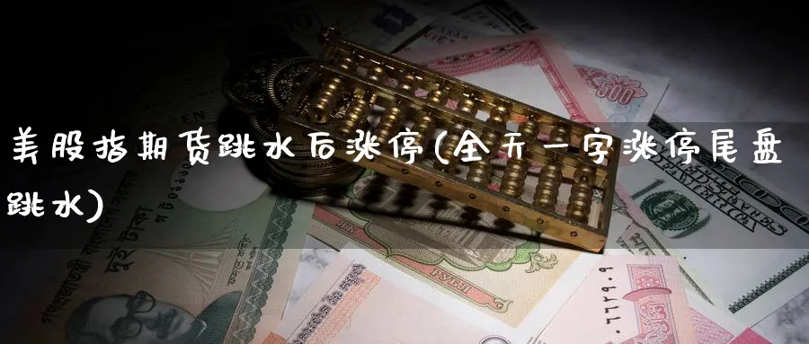 美股指期货跳水后涨停(全天一字涨停尾盘跳水)_https://www.vyews.com_期货技术_第1张