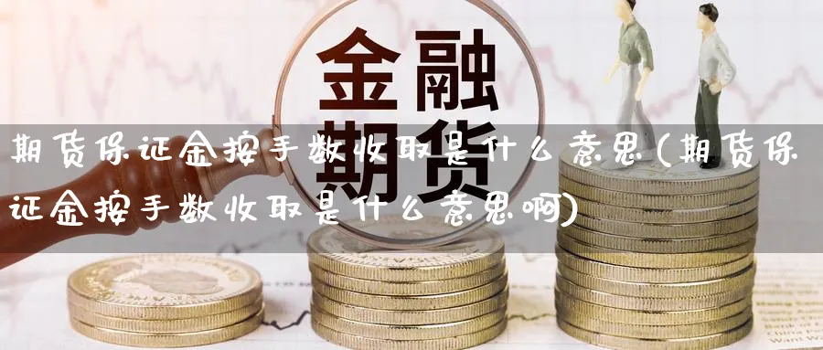 期货保证金按手数收取是什么意思(期货保证金按手数收取是什么意思啊)_https://www.vyews.com_原油直播间_第1张