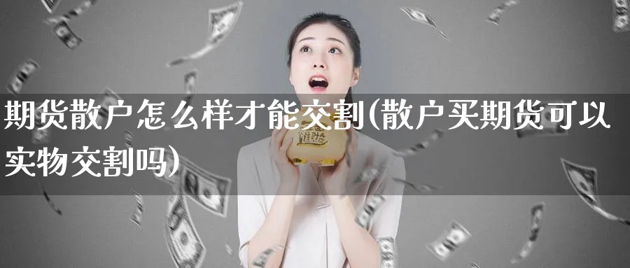 期货散户怎么样才能交割(散户买期货可以实物交割吗)_https://www.vyews.com_期货百科_第1张