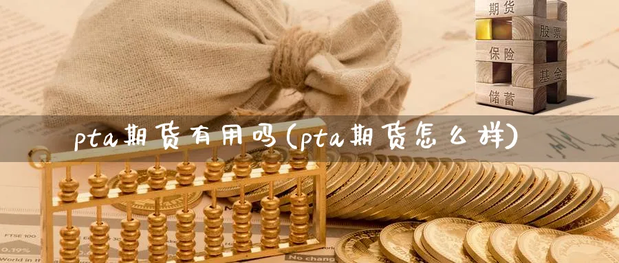 pta期货有用吗(pta期货怎么样)_https://www.vyews.com_原油直播间_第1张