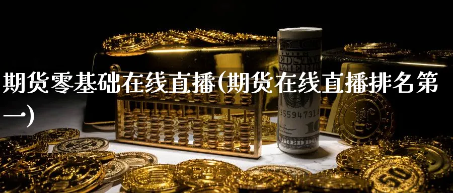 期货零基础在线直播(期货在线直播排名第一)_https://www.vyews.com_内盘期货_第1张