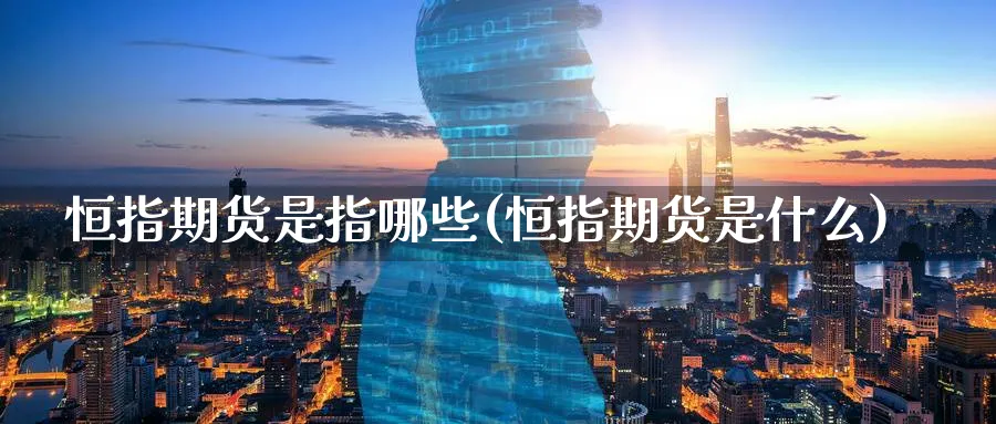 恒指期货是指哪些(恒指期货是什么)_https://www.vyews.com_技术指标_第1张