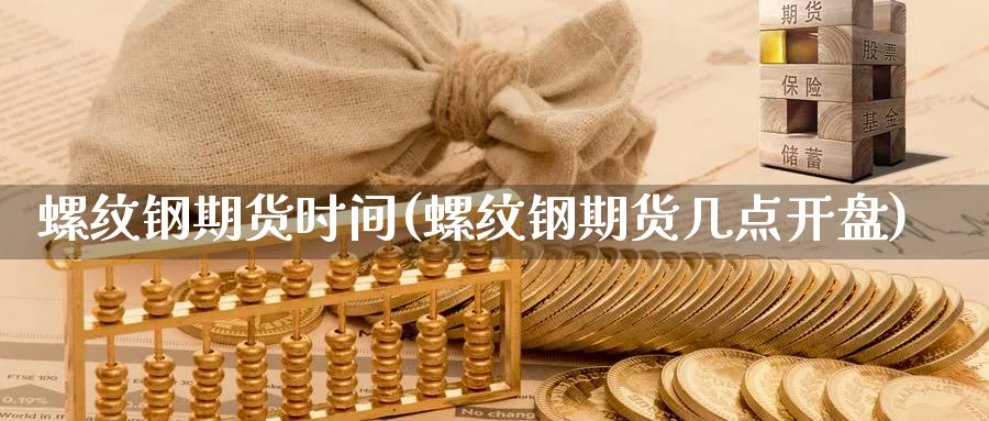 螺纹钢期货时间(螺纹钢期货几点开盘)_https://www.vyews.com_股指期货_第1张