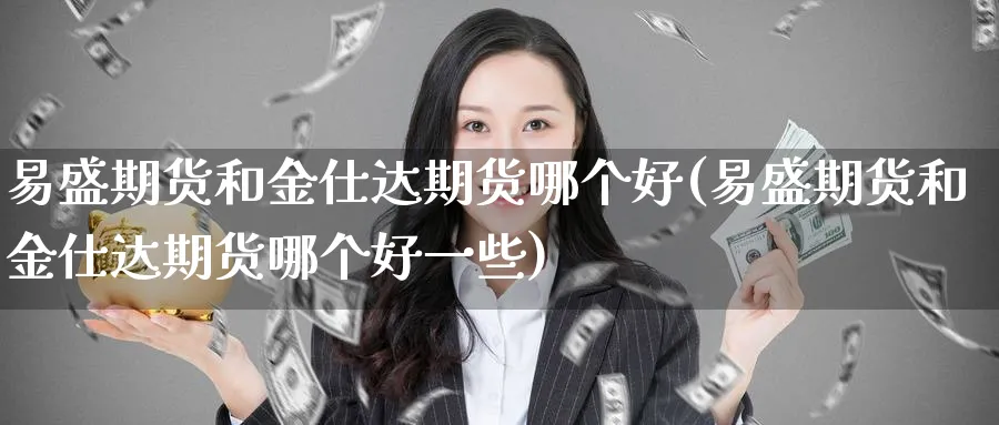 易盛期货和金仕达期货哪个好(易盛期货和金仕达期货哪个好一些)_https://www.vyews.com_期货直播间_第1张