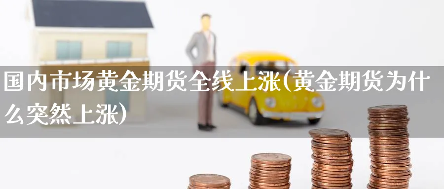 国内市场黄金期货全线上涨(黄金期货为什么突然上涨)_https://www.vyews.com_内盘期货_第1张