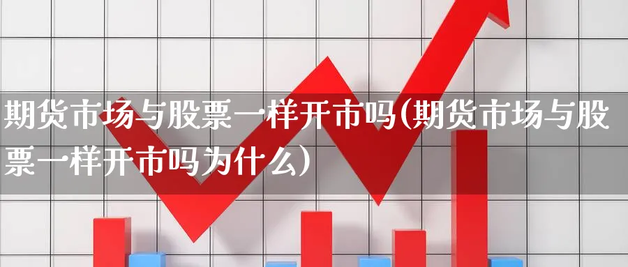 期货市场与股票一样开市吗(期货市场与股票一样开市吗为什么)_https://www.vyews.com_股指期货_第1张