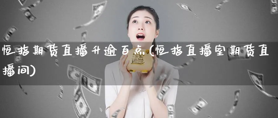 恒指期货直播升逾百点(恒指直播室期货直播间)_https://www.vyews.com_期货品种_第1张