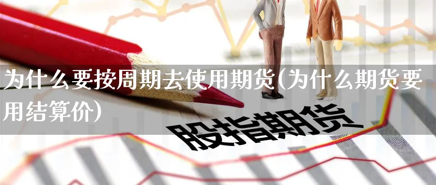 为什么要按周期去使用期货(为什么期货要用结算价)_https://www.vyews.com_股指期货_第1张